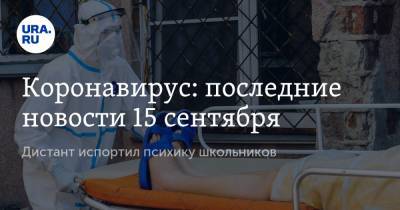 Коронавирус: последние новости 15 сентября. Дистант испортил психику школьников, ученые нашли нейтрализатор COVID - ura.news - Китай - США - Бразилия - Индия - Ухань