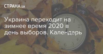 Украина переходит на зимнее время 2020 в день выборов. Календарь - strana.ua - Украина