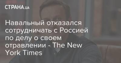 Алексей Навальный - Навальный отказался сотрудничать с Россией по делу о своем отравлении - The New York Times - strana.ua - Россия - New York - Германия - New York
