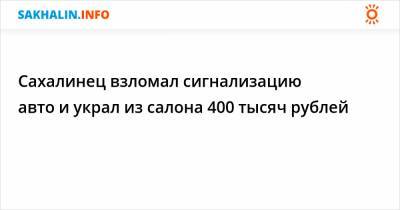 Сахалинец взломал сигнализацию авто и украл из салона 400 тысяч рублей - sakhalin.info - Россия - Сахалинская обл. - Южно-Сахалинск - район Смирныховский