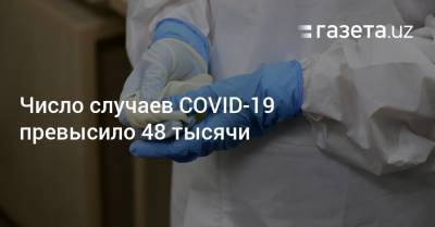 Число случаев COVID-19 превысило 48 тысячи - gazeta.uz - Узбекистан - Ташкент - район Юнусабадский - район Алмазарский