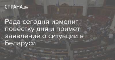 Рада сегодня изменит повестку дня и примет заявление о ситуации в Беларуси - strana.ua - Украина - Белоруссия - Парламент