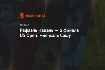 Рафаэль Надаль - Тим Доминик - Александр Зверев - Рафаэль Надаль — о финале US Open: мне жаль Сашу - championat.com - США