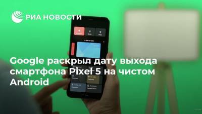 Google раскрыл дату выхода смартфона Pixel 5 на чистом Android - ria.ru - Москва