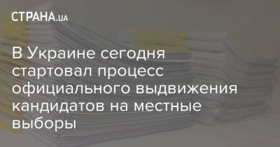 В Украине сегодня стартовал процесс официального выдвижения кандидатов на местные выборы - strana.ua - Украина