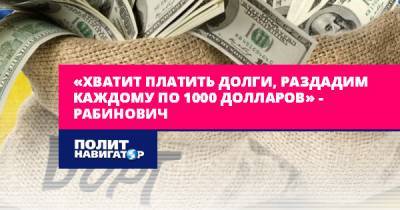 Вадим Рабинович - «Хватит платить долги, раздадим каждому по 1000 долларов» –... - politnavigator.net - Украина