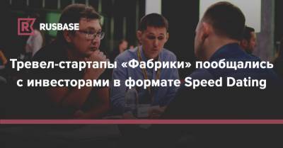 Тревел-стартапы «Фабрики» пообщались с инвесторами в формате Speed Dating - rb.ru - Москва - Москва