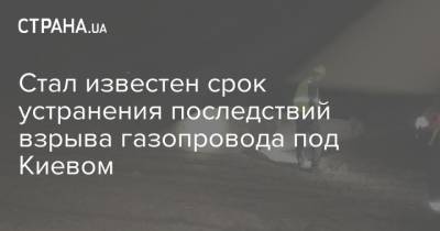 Стал известен срок устранения последствий взрыва газопровода под Киевом - strana.ua - Украина - Киев