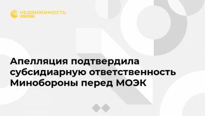Апелляция подтвердила субсидиарную ответственность Минобороны перед МОЭК - realty.ria.ru - Москва - Россия