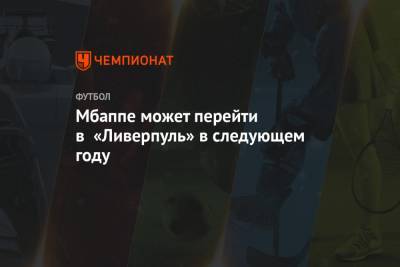 Килиан Мбапп - Мбаппе может перейти в «Ливерпуль» в следующем году - championat.com