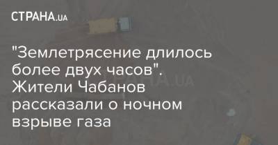 "Землетрясение длилось более двух часов". Жители Чабанов рассказали о ночном взрыве газа - strana.ua