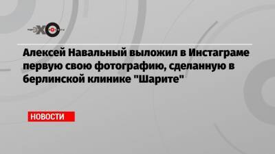 Алексей Навальный - Жозеп Боррель - Алексей Навальный выложил в Инстаграме первую свою фотографию, сделанную в берлинской клинике «Шарите» - echo.msk.ru - Россия - Берлин