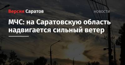 МЧС: на Саратовскую область надвигается сильный ветер - nversia.ru - Саратовская обл. - Саратов - Вольск - Хвалынск