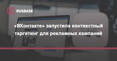 «ВКонтакте» запустила контекстный таргетинг для рекламных кампаний - rb.ru - Китай