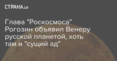 Дмитрий Рогозин - Глава "Роскосмоса" Рогозин объявил Венеру русской планетой, хоть там и "сущий ад" - strana.ua - Украина