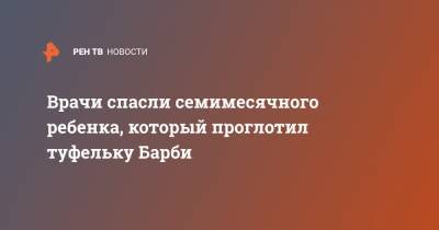 Врачи спасли семимесячного ребенка, который проглотил туфельку Барби - ren.tv - Москва