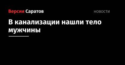 В канализации нашли тело мужчины - nversia.ru - район Саратовский