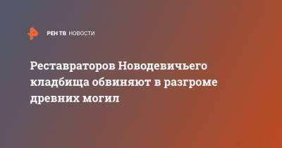 Реставраторов Новодевичьего кладбища обвиняют в разгроме древних могил - ren.tv - Москва - Россия