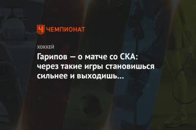 Эмиль Гарипов - Гарипов — о матче со СКА: через такие игры становишься сильнее и выходишь на новый уровень - championat.com