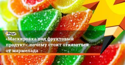 Филипп Кузьменко - «Маскировка под фруктовый продукт»: почему стоит отказаться отмармелада - ridus.ru