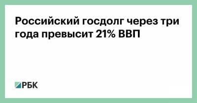 Российский госдолг через три года превысит 21% ВВП - smartmoney.one - Россия