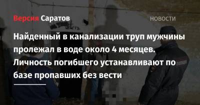 Найденный в канализации труп мужчины пролежал в воде около 4 месяцев. Личность погибшего устанавливают по базе пропавших без вести - nversia.ru - район Саратовский