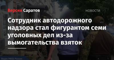 Сотрудник автодорожного надзора стал фигурантом семи уголовных дел из-за вымогательства взяток - nversia.ru - Саратов - район Саратовский