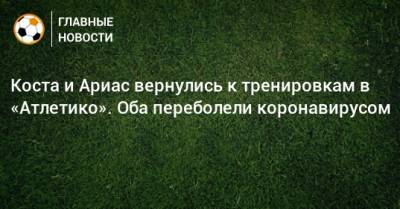 Диего Симеон - Диего Кост - Коста и Ариас вернулись к тренировкам в «Атлетико». Оба переболели коронавирусом - bombardir.ru - Сантьяго