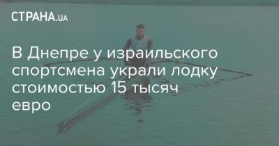В Днепре у израильского спортсмена украли лодку стоимостью 15 тысяч евро - strana.ua - Киев