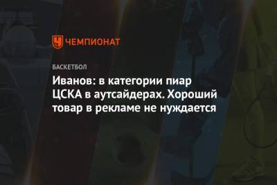 Сергей Иванов - Иванов: в категории пиар ЦСКА в аутсайдерах. Хороший товар в рекламе не нуждается - championat.com - Россия