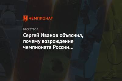 Сергей Иванов - Арина Лаврова - Сергей Иванов объяснил, почему возрождение чемпионата России нереалистично - championat.com - Россия