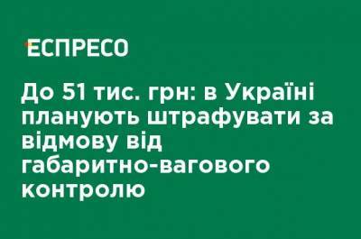 До 51 тыс. грн: в Украине планируют штрафовать за отказ от габаритно-весового контроля - ru.espreso.tv - Украина
