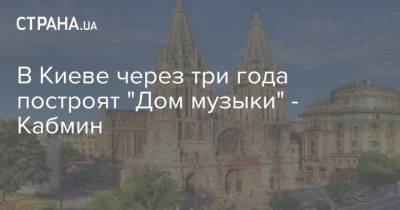 В Киеве через три года построят "Дом музыки" - Кабмин - strana.ua - Украина - Киев - Строительство