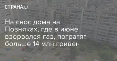 На снос дома на Позняках, где в июне взорвался газ, потратят больше 14 млн гривен - strana.ua - Киев - район Дарницкий, Киев