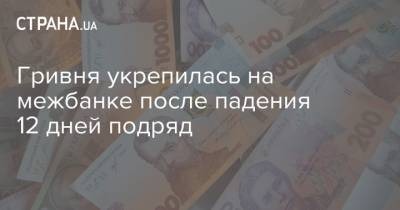 Гривня укрепилась на межбанке после падения 12 дней подряд - strana.ua - Украина