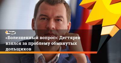 Михаил Дегтярев - «Болезненный вопрос»: Дегтярев взялся запроблему обманутых дольщиков - ridus.ru - Хабаровский край