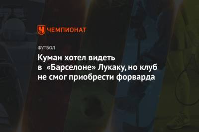 Луис Суарес - Рональд Куман - Куман хотел видеть в «Барселоне» Лукаку, но клуб не смог приобрести форварда - championat.com - Италия - Уругвай