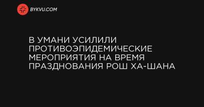 В Умани усилили противоэпидемические мероприятия на время празднования Рош ха-Шана - bykvu.com - Украина - Белоруссия - Черкасская обл.