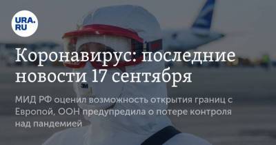 Коронавирус: последние новости 17 сентября. МИД РФ оценил возможность открытия границ с Европой, ООН предупредила о потере контроля над пандемией - koronavirus.center - Россия - Китай - Ухань