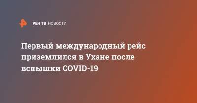 Первый международный рейс приземлился в Ухане после вспышки COVID-19 - ren.tv - Китай - Сеул - Ухань