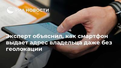 Павел Мясоедов - Эксперт объяснил, как смартфон выдает адрес владельца даже без геолокации - ria.ru - Москва - Россия