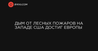 Дым от лесных пожаров на западе США достиг Европы - bykvu.com - США - Украина - Вашингтон - Англия - шт. Калифорния - штат Орегон