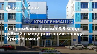 Андрей Акимов - Газпромбанк вложил 3,5 млрд рублей в модернизацию завода "Криогенмаш" - smartmoney.one
