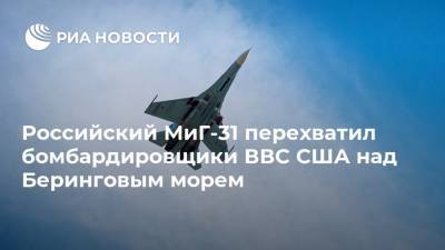 Российский МиГ-31 перехватил бомбардировщики ВВС США над Беринговым морем - ria.ru - Москва - Россия - США