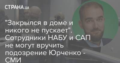 Ирина Венедиктова - "Закрылся в доме и никого не пускает". Сотрудники НАБУ и САП не могут вручить подозрение Юрченко - СМИ - strana.ua - Украина