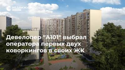 Девелопер "А101" выбрал оператора первых двух коворкингов в своих ЖК - realty.ria.ru - Москва