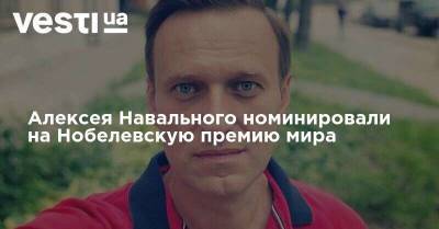 Алексей Навальный - Алексея Навального номинировали на Нобелевскую премию мира - vesti.ua - Россия