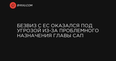 Безвиз с ЕС оказался под угрозой из-за проблемного назначения главы САП - bykvu.com - Украина - Белоруссия