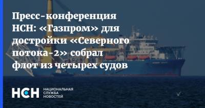 Игорь Юшков - Пресс-конференция НСН: «Газпром» для достройки «Северного потока-2» собрал флот из четырех судов - nsn.fm - США - Германия