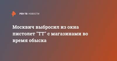 Москвич выбросил из окна пистолет "ТТ" с магазинами во время обыска - ren.tv - Москва